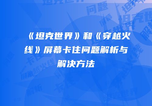 《坦克世界》和《穿越火线》屏幕卡住问题解析与解决方法