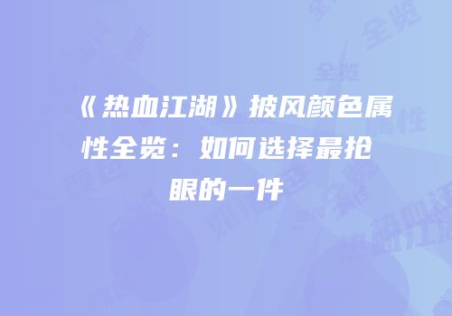 《热血江湖》披风颜色属性全览：如何选择最抢眼的一件
