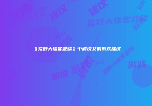 《荒野大镖客救赎》中解说女的游戏建议