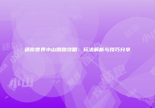 迷你世界小山酷跑攻略：玩法解析与技巧分享