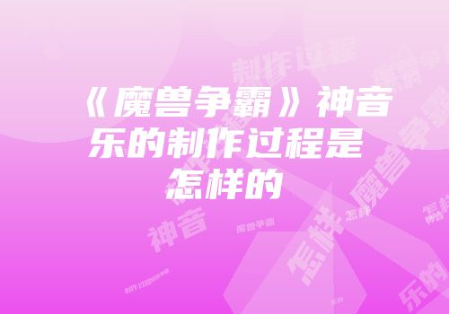 《魔兽争霸》神音乐的制作过程是怎样的
