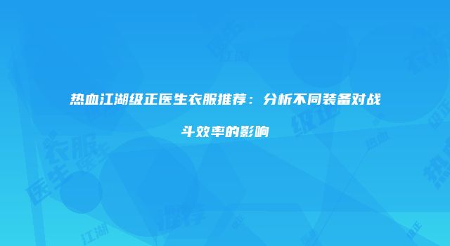热血江湖级正医生衣服推荐：分析不同装备对战斗效率的影响