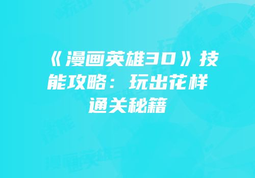 《漫画英雄3D》技能攻略：玩出花样通关秘籍