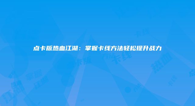 点卡版热血江湖：掌握卡线方法轻松提升战力