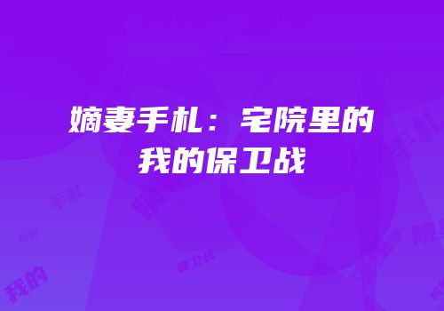 嫡妻手札：宅院里的我的保卫战