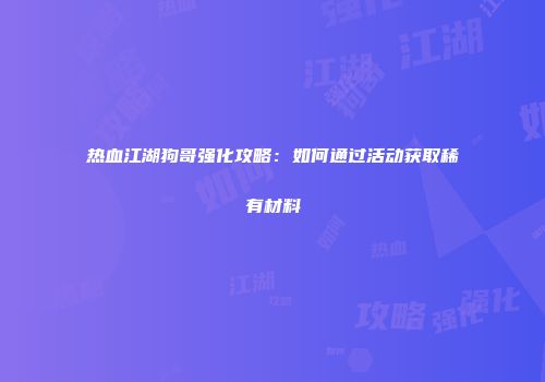 热血江湖狗哥强化攻略：如何通过活动获取稀有材料