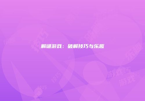 解谜游戏：破解技巧与乐趣