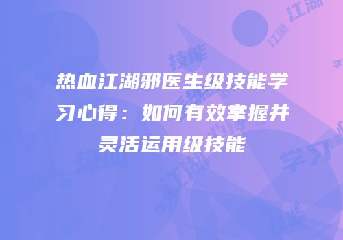热血江湖邪医生级技能学习心得：如何有效掌握并灵活运用级技能