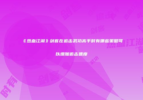 《热血江湖》剑客在追击武功高手时有哪些策略可以增加追击速度