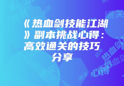 《热血剑技能江湖》副本挑战心得：高效通关的技巧分享