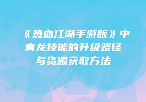 《热血江湖手游版》中青龙技能的升级路径与资源获取方法