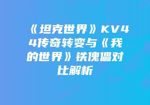 《坦克世界》KV44传奇转变与《我的世界》铁傀儡对比解析