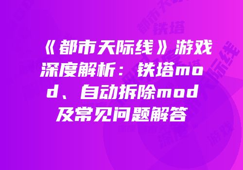 《都市天际线》游戏深度解析：铁塔mod、自动拆除mod及常见问题解答