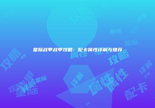 星际战甲战甲攻略：配卡属性详解与推荐