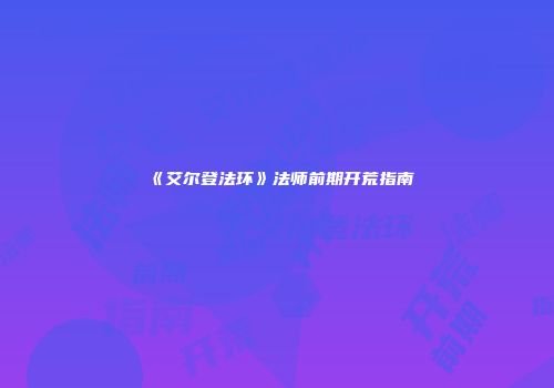 《艾尔登法环》法师前期开荒指南