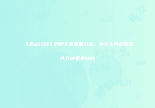 《热血江湖》邪剑头发颜色分析：为什么有些颜色比其他更受欢迎