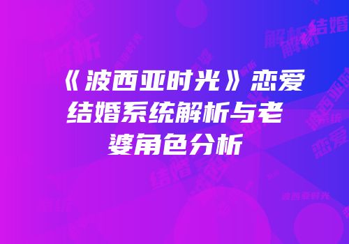 《波西亚时光》恋爱结婚系统解析与老婆角色分析