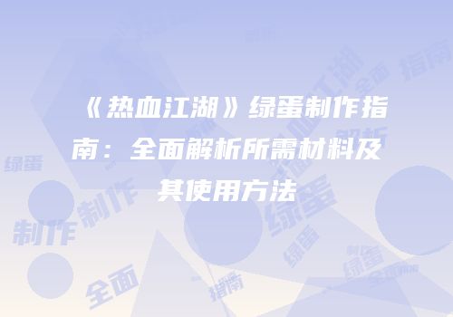 《热血江湖》绿蛋制作指南：全面解析所需材料及其使用方法