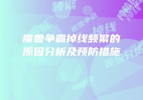 魔兽争霸掉线频繁的原因分析及预防措施