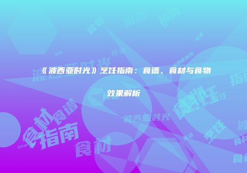 《波西亚时光》烹饪指南：食谱、食材与食物效果解析