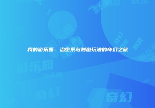 我的游乐园：治愈系与刺激玩法的奇幻之旅