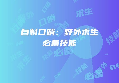 自制口哨：野外求生必备技能