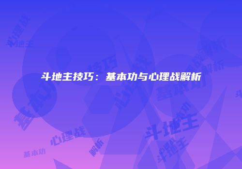 斗地主技巧：基本功与心理战解析