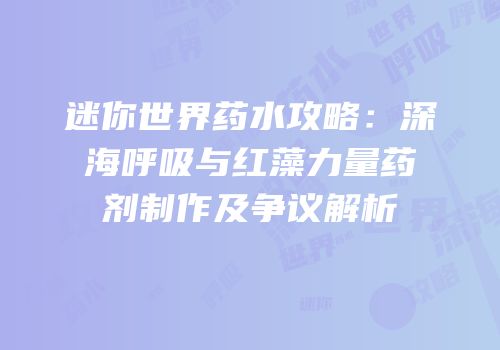 迷你世界药水攻略：深海呼吸与红藻力量药剂制作及争议解析
