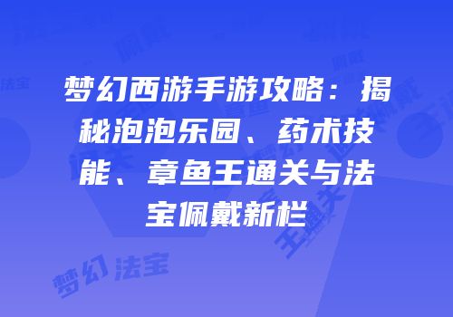 梦幻西游手游攻略：揭秘泡泡乐园、药术技能、章鱼王通关与法宝佩戴新栏