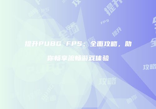 提升PUBG FPS：全面攻略，助你畅享流畅游戏体验