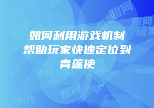 如何利用游戏机制帮助玩家快速定位到青莲使