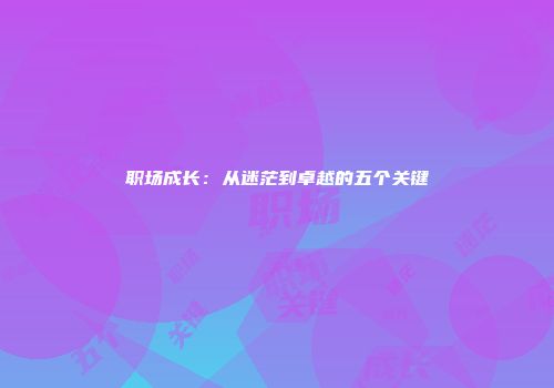职场成长：从迷茫到卓越的五个关键