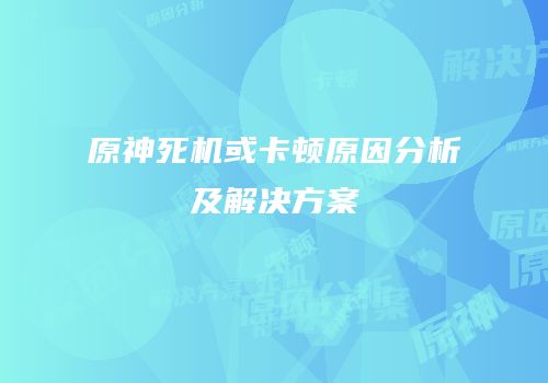 原神死机或卡顿原因分析及解决方案