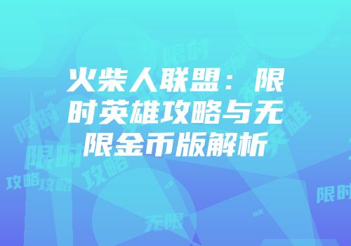 火柴人联盟：限时英雄攻略与无限金币版解析