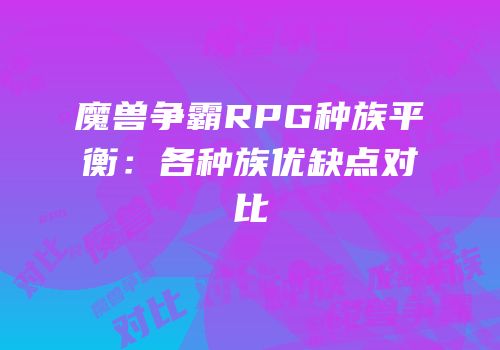 魔兽争霸RPG种族平衡：各种族优缺点对比