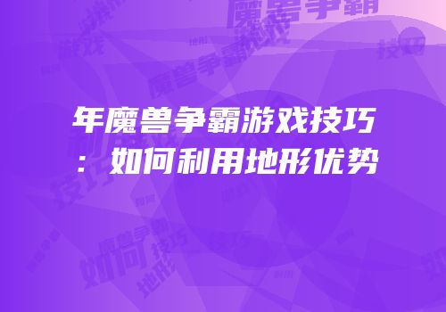 年魔兽争霸游戏技巧：如何利用地形优势