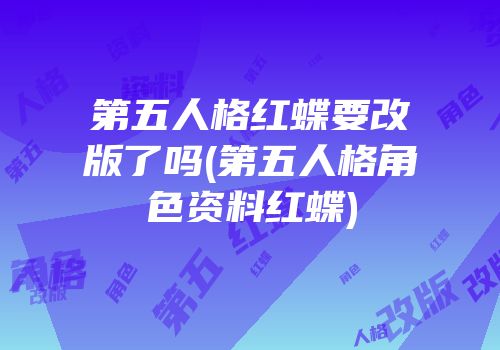 第五人格红蝶要改版了吗(第五人格角色资料红蝶)