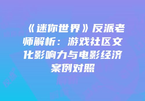 《迷你世界》反派老师解析：游戏社区文化影响力与电影经济案例对照