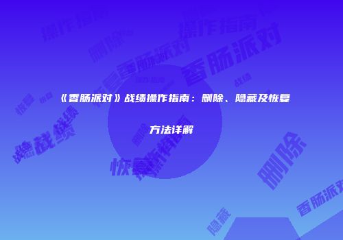 《香肠派对》战绩操作指南：删除、隐藏及恢复方法详解