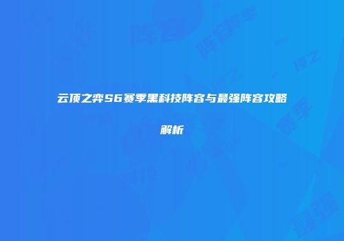 云顶之弈S6赛季黑科技阵容与最强阵容攻略解析