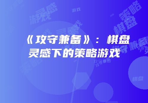 《攻守兼备》：棋盘灵感下的策略游戏