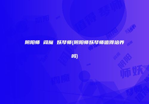 阴阳师 阎魔 妖琴师(阴阳师妖琴师值得培养吗)