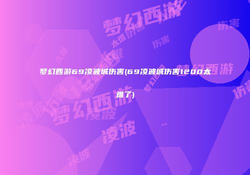 梦幻西游69凌波城伤害(69凌波城伤害1200太难了)