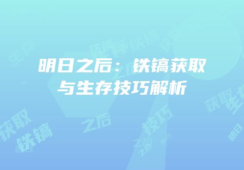 明日之后：铁镐获取与生存技巧解析