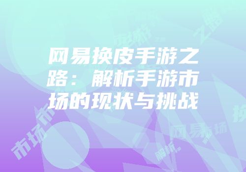 网易换皮手游之路：解析手游市场的现状与挑战