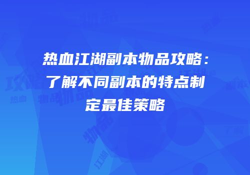 热血江湖副本物品攻略：了解不同副本的特点制定最佳策略
