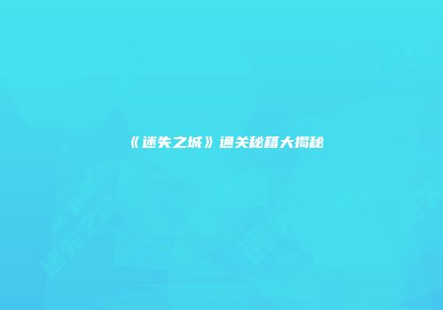 《迷失之城》通关秘籍大揭秘