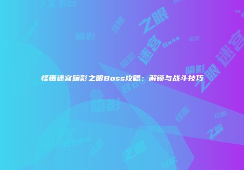 怪蛋迷宫暗影之眼Boss攻略：解锁与战斗技巧