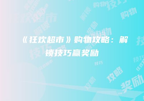 《狂欢超市》购物攻略：解锁技巧赢奖励