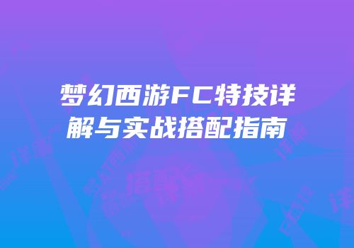 梦幻西游FC特技详解与实战搭配指南